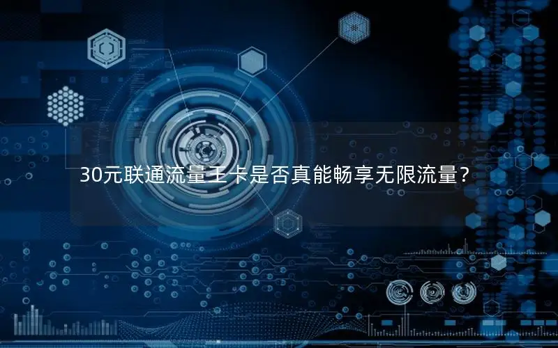 30元联通流量王卡是否真能畅享无限流量？