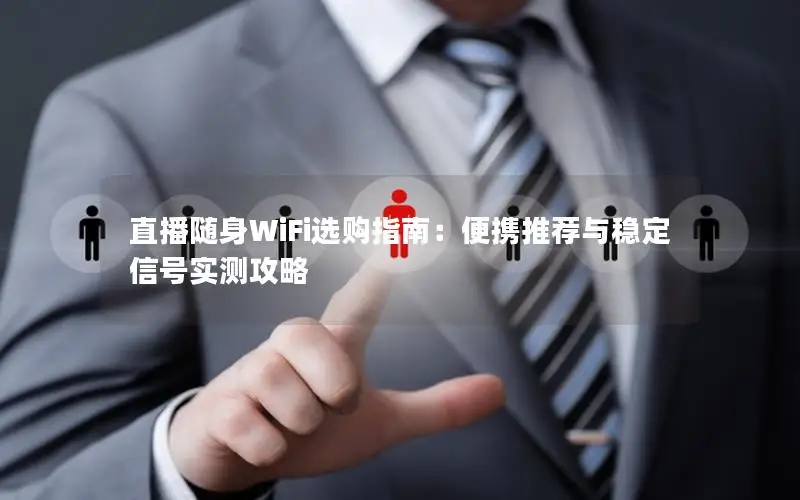 直播随身WiFi选购指南：便携推荐与稳定信号实测攻略