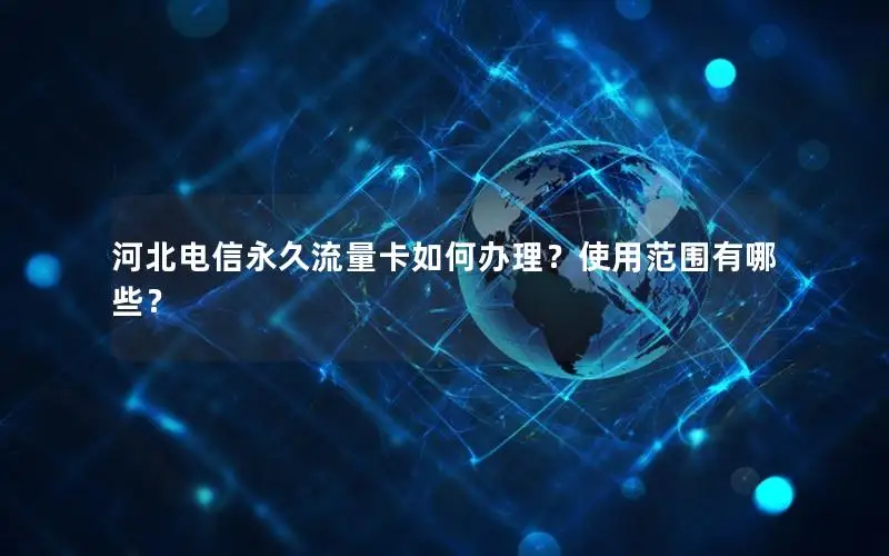河北电信永久流量卡如何办理？使用范围有哪些？