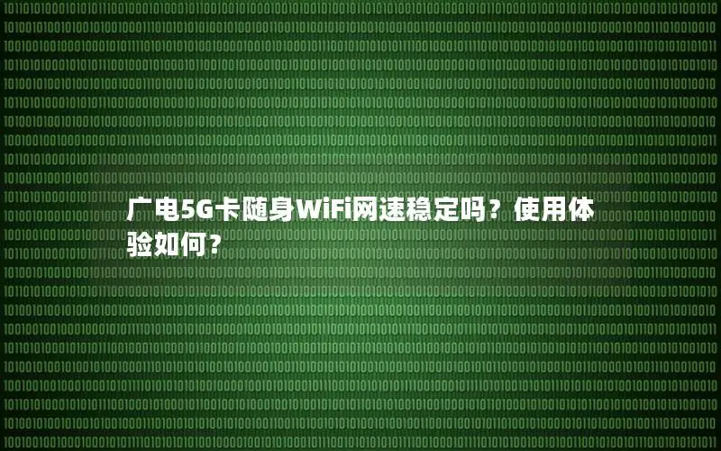 广电5G卡随身WiFi网速稳定吗？使用体验如何？