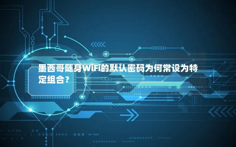 墨西哥随身WiFi的默认密码为何常设为特定组合？