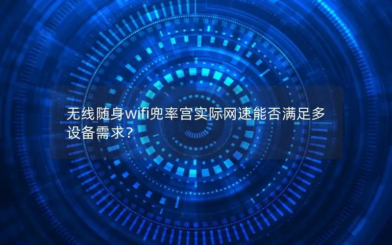 无线随身wifi兜率宫实际网速能否满足多设备需求？
