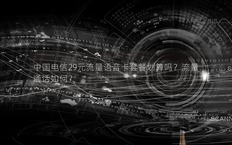 中国电信29元流量语音卡套餐划算吗？流量通话如何？
