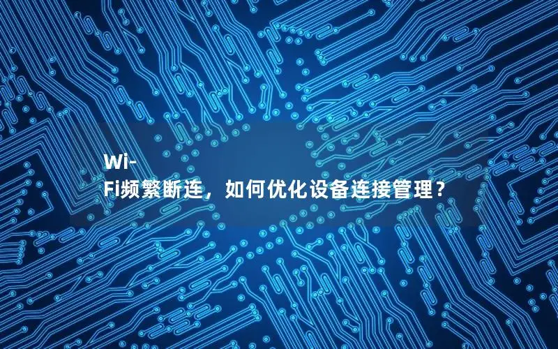 Wi-Fi频繁断连，如何优化设备连接管理？
