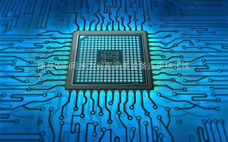 随身WiFi同步为何影响多设备连接稳定性？