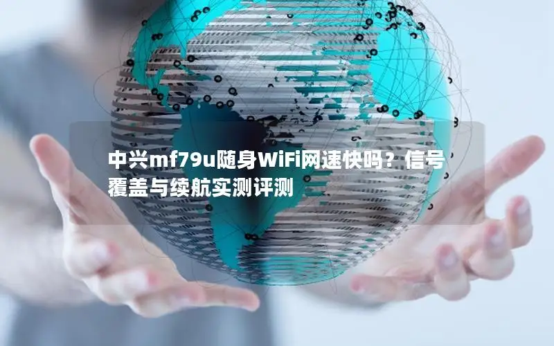 中兴mf79u随身WiFi网速快吗？信号覆盖与续航实测评测