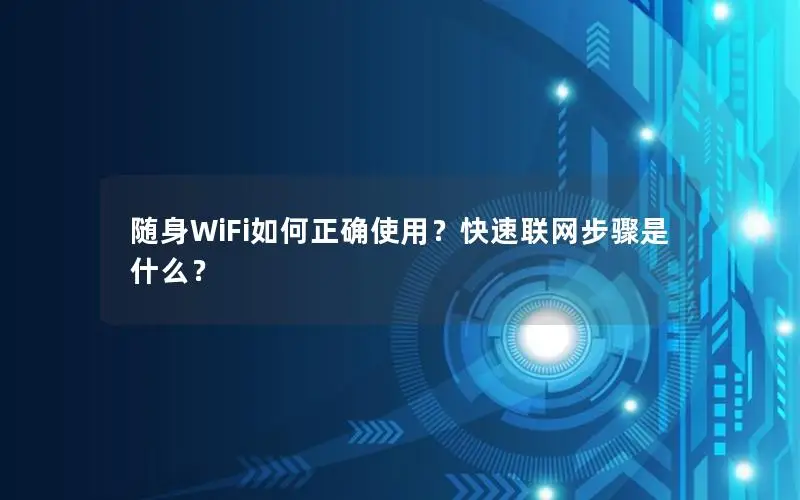 随身WiFi如何正确使用？快速联网步骤是什么？