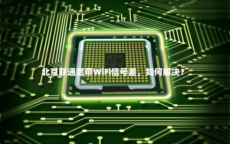 北京联通宽带WiFi信号差，如何解决？