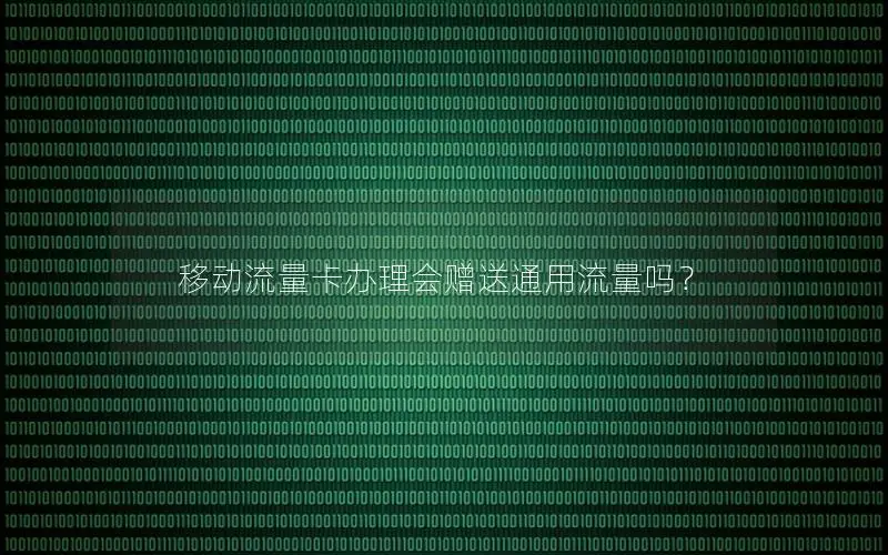 移动流量卡办理会赠送通用流量吗？