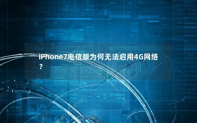 iPhone7电信版为何无法启用4G网络？