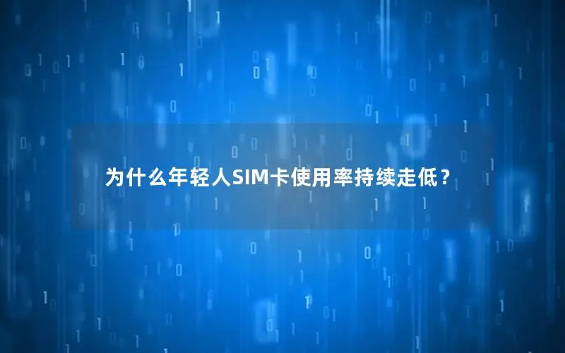 为什么年轻人SIM卡使用率持续走低？
