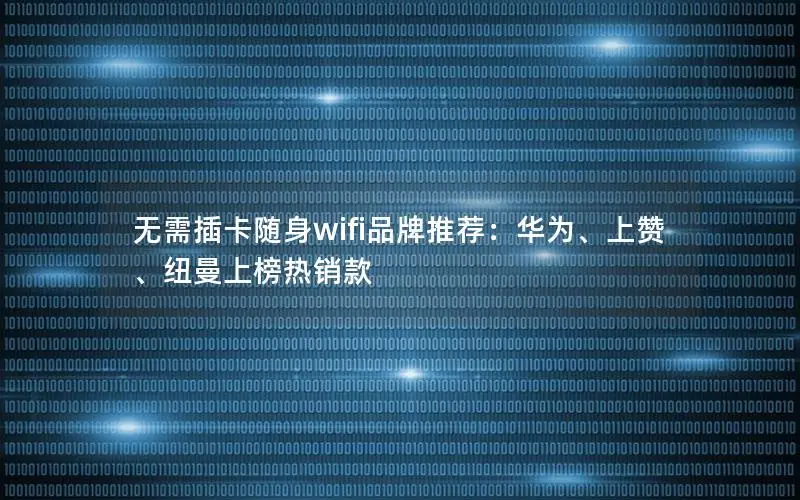 无需插卡随身wifi品牌推荐：华为、上赞、纽曼上榜热销款