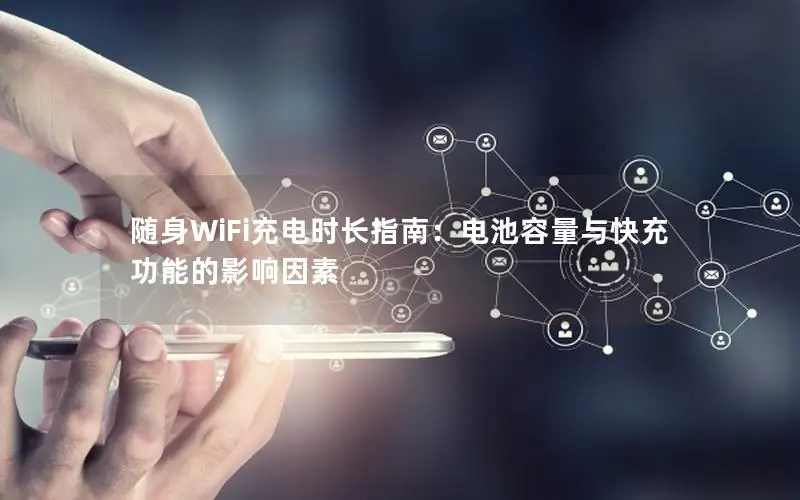 随身WiFi充电时长指南：电池容量与快充功能的影响因素