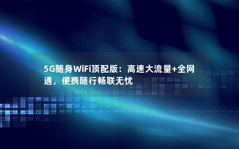 5G随身WiFi顶配版：高速大流量+全网通，便携随行畅联无忧