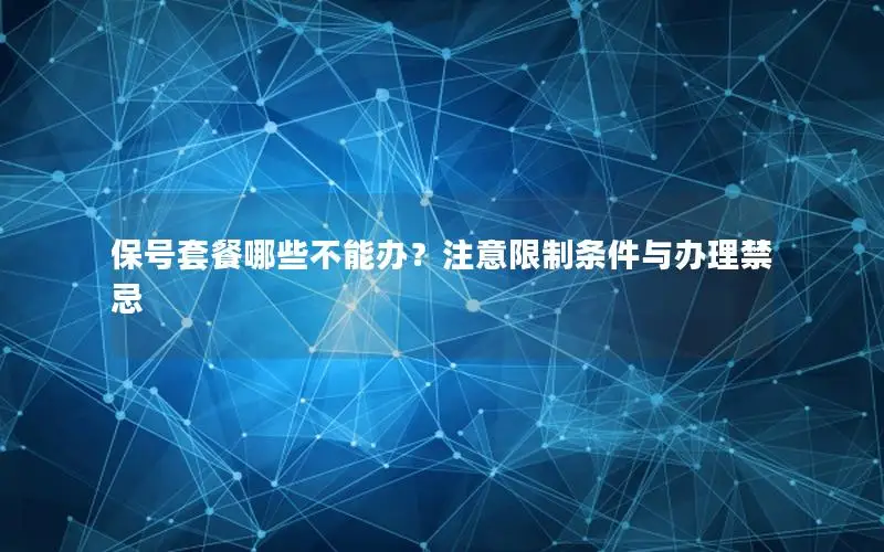 保号套餐哪些不能办？注意限制条件与办理禁忌