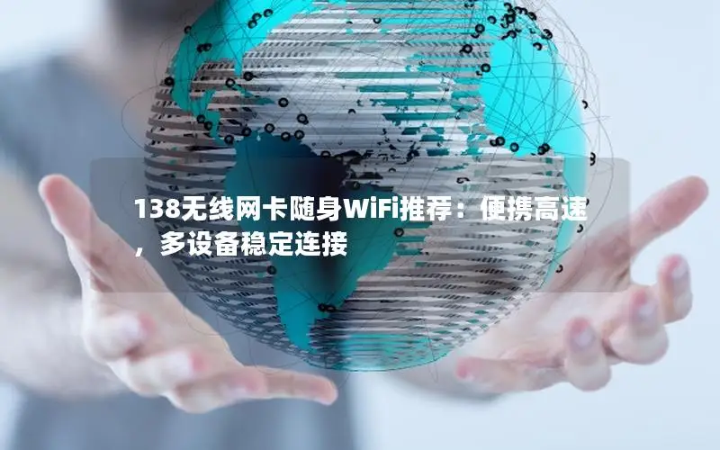 138无线网卡随身WiFi推荐：便携高速，多设备稳定连接