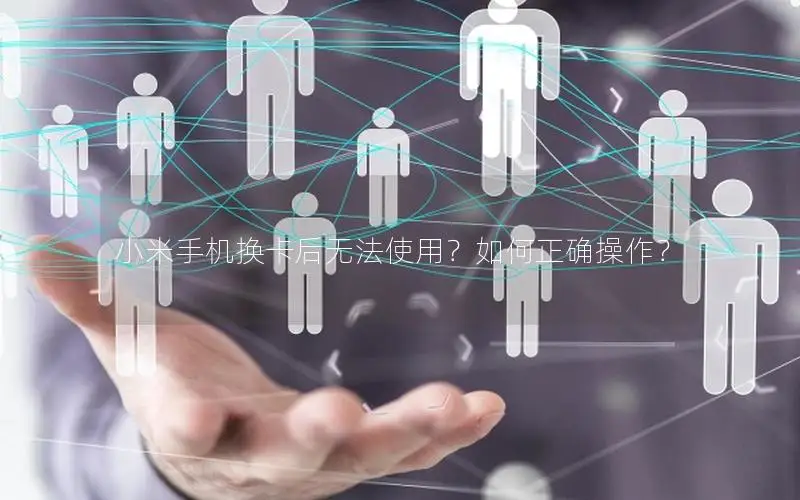 小米手机换卡后无法使用？如何正确操作？
