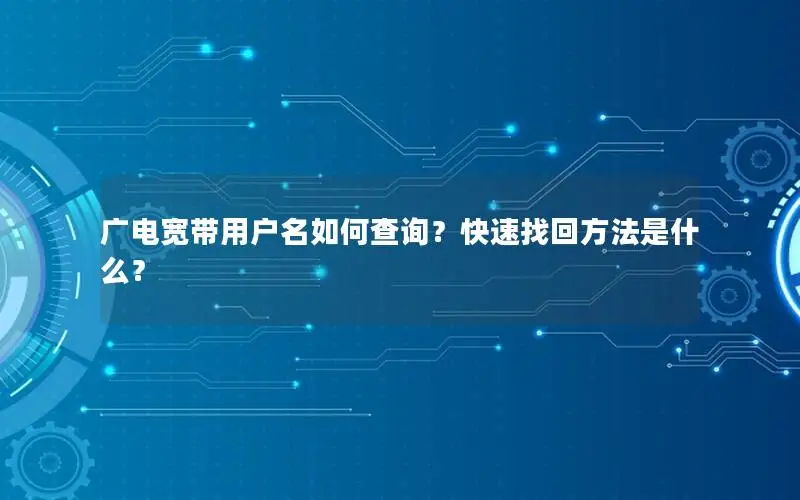 广电宽带用户名如何查询？快速找回方法是什么？