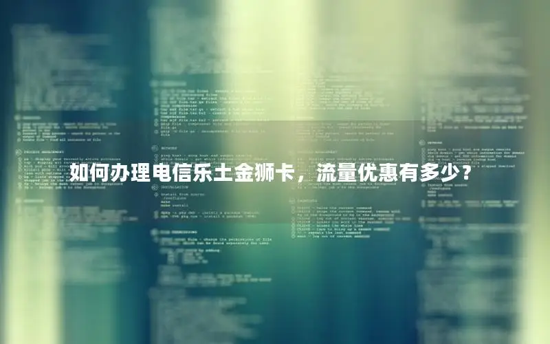 如何办理电信乐土金狮卡，流量优惠有多少？