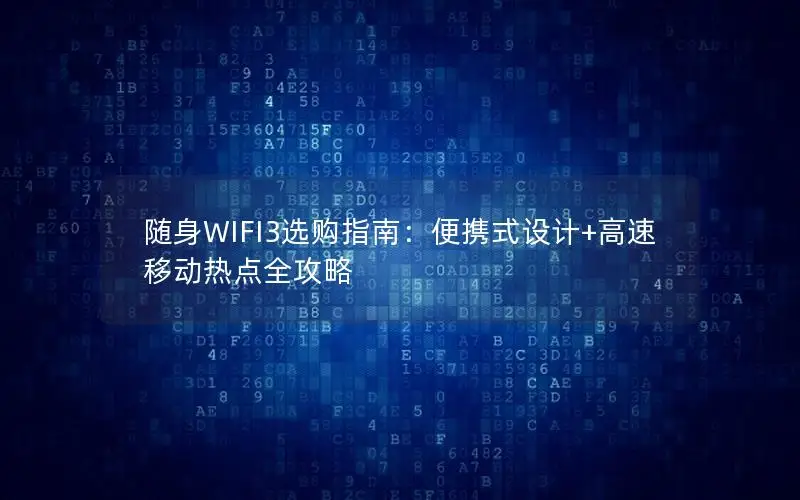 随身WIFI3选购指南：便携式设计+高速移动热点全攻略