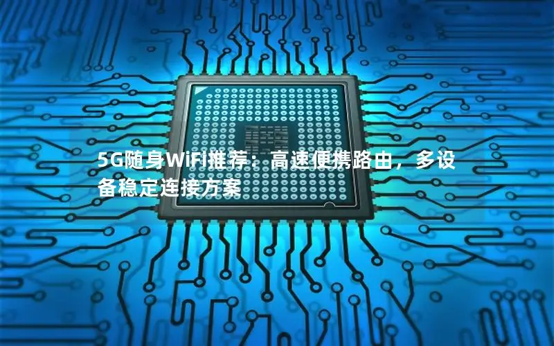 5G随身WiFi推荐：高速便携路由，多设备稳定连接方案