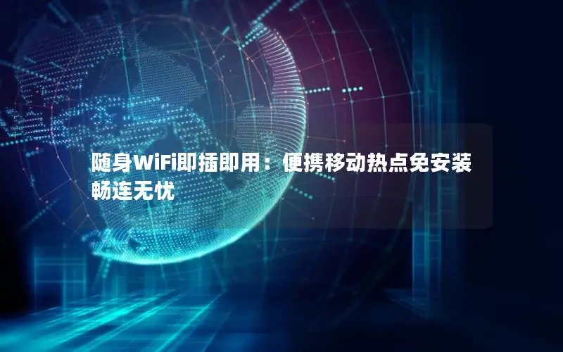 随身WiFi即插即用：便携移动热点免安装畅连无忧