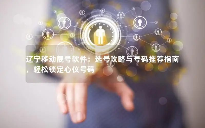 辽宁移动靓号软件：选号攻略与号码推荐指南，轻松锁定心仪号码