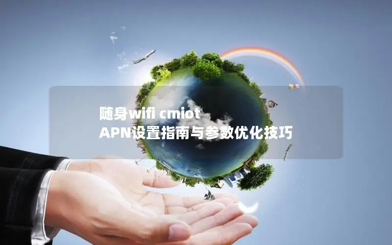 随身wifi cmiot APN设置指南与参数优化技巧