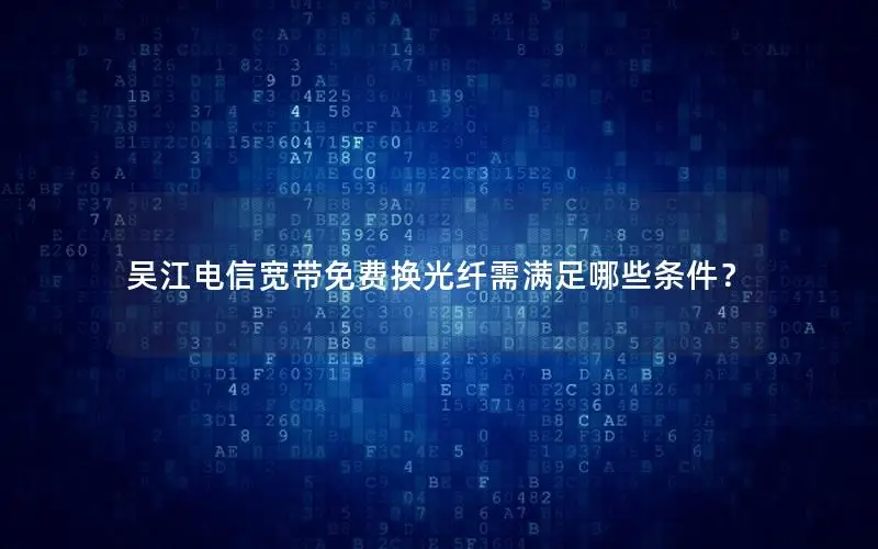 吴江电信宽带免费换光纤需满足哪些条件？