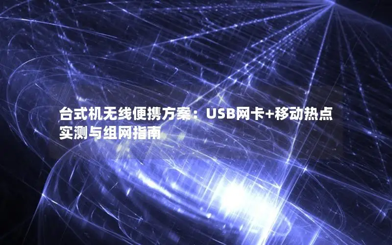 台式机无线便携方案：USB网卡+移动热点实测与组网指南