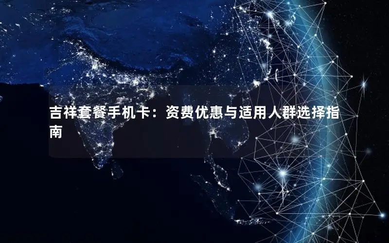吉祥套餐手机卡：资费优惠与适用人群选择指南