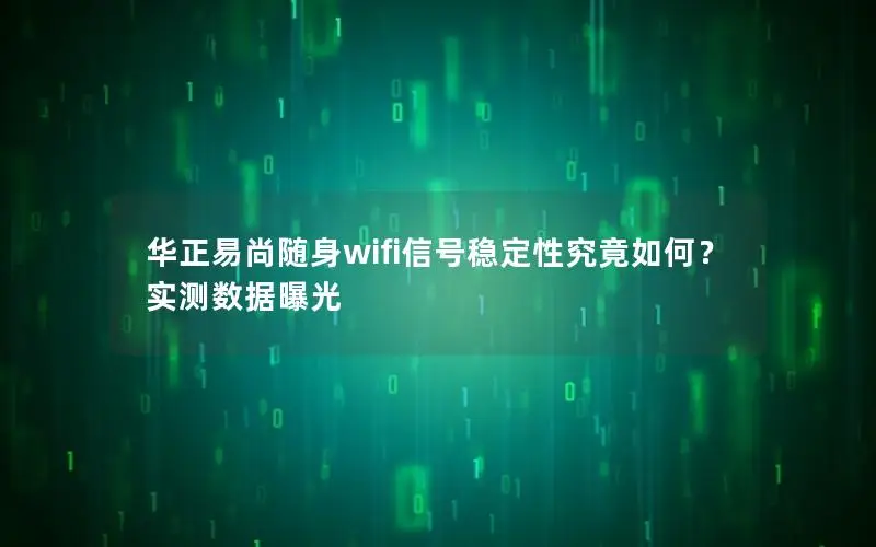 华正易尚随身wifi信号稳定性究竟如何？实测数据曝光