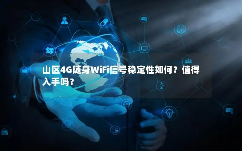 山区4G随身WiFi信号稳定性如何？值得入手吗？