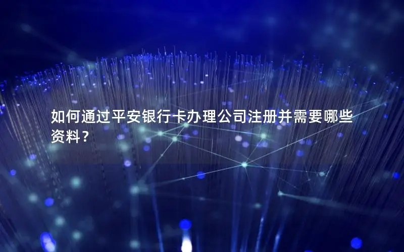 如何通过平安银行卡办理公司注册并需要哪些资料？