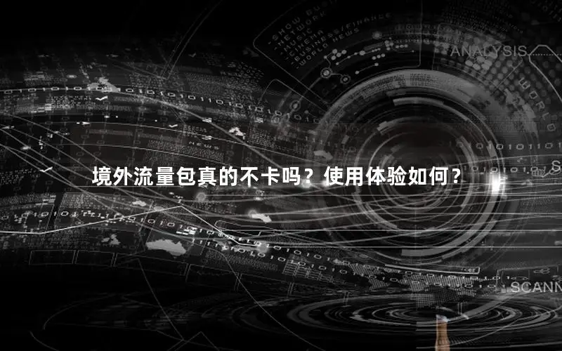 境外流量包真的不卡吗？使用体验如何？