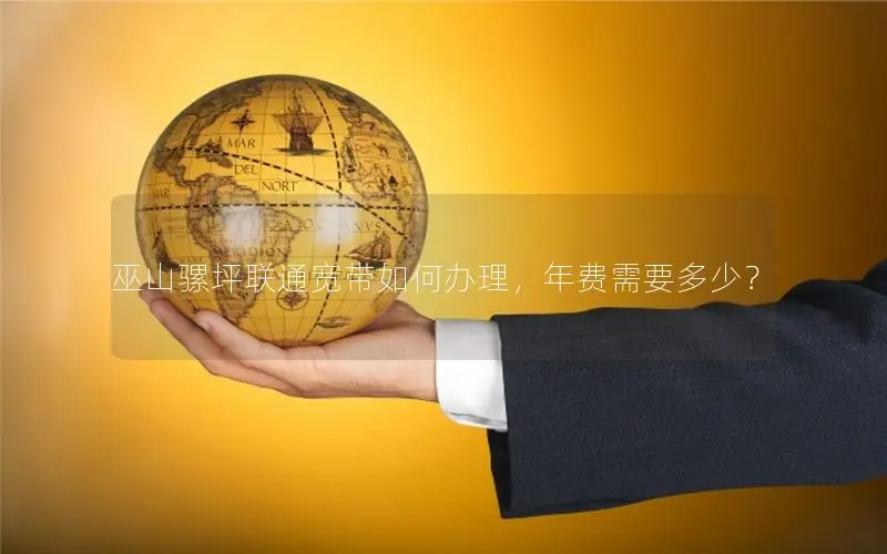 巫山骡坪联通宽带如何办理，年费需要多少？
