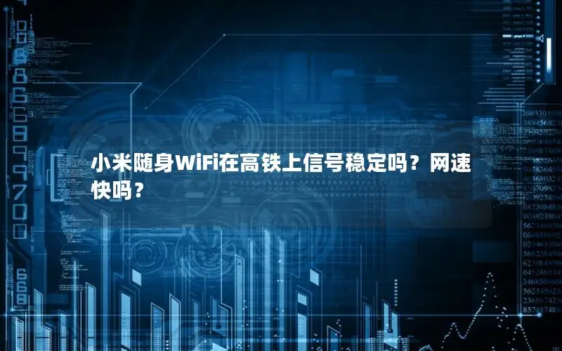 小米随身WiFi在高铁上信号稳定吗？网速快吗？