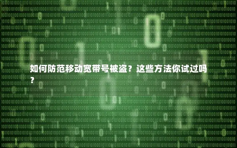 如何防范移动宽带号被盗？这些方法你试过吗？