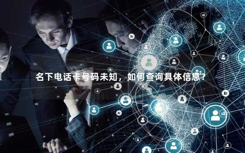 名下电话卡号码未知，如何查询具体信息？
