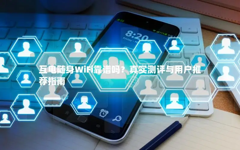 互电随身WiFi靠谱吗？真实测评与用户推荐指南
