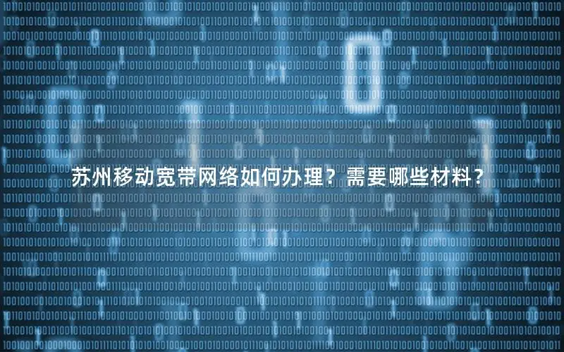 苏州移动宽带网络如何办理？需要哪些材料？