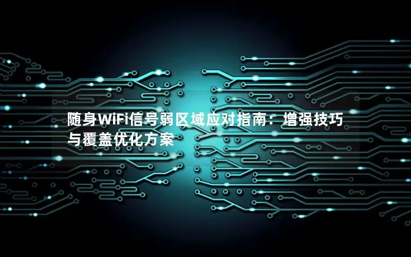 随身WiFi信号弱区域应对指南：增强技巧与覆盖优化方案