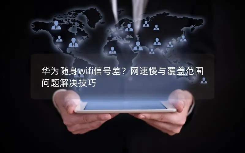 华为随身wifi信号差？网速慢与覆盖范围问题解决技巧