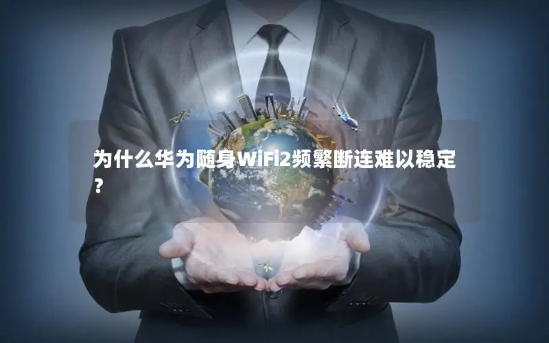 为什么华为随身WiFi2频繁断连难以稳定？