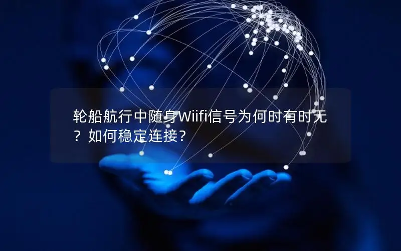 轮船航行中随身Wiifi信号为何时有时无？如何稳定连接？