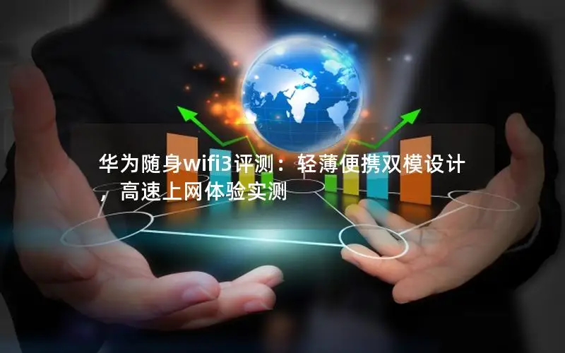 华为随身wifi3评测：轻薄便携双模设计，高速上网体验实测