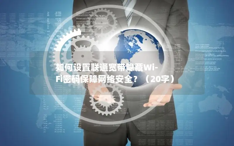如何设置联通宽带隐藏Wi-Fi密码保障网络安全？（20字）