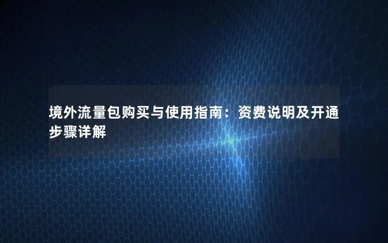 境外流量包购买与使用指南：资费说明及开通步骤详解