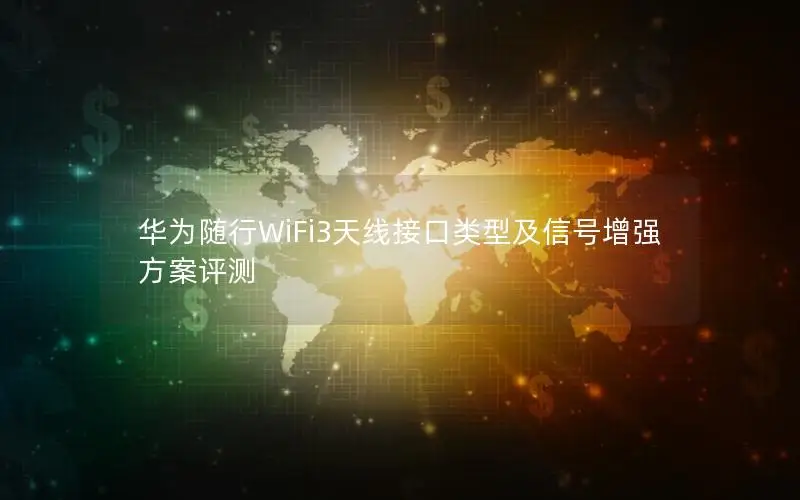 华为随行WiFi3天线接口类型及信号增强方案评测