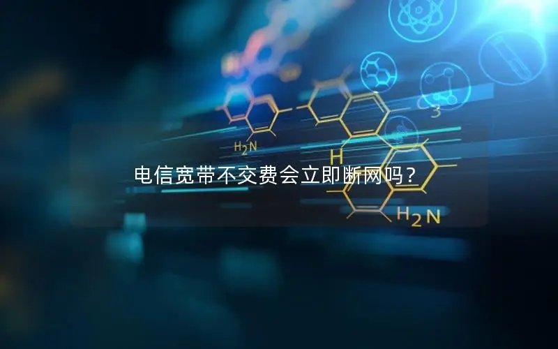 电信宽带不交费会立即断网吗？